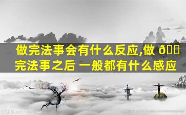 做完法事会有什么反应,做 🐠 完法事之后 一般都有什么感应